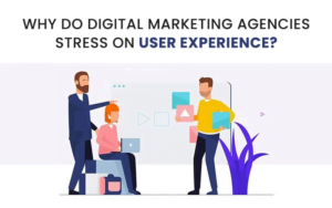 Why Do Digital Marketing Agencies Stress On User Experience?
