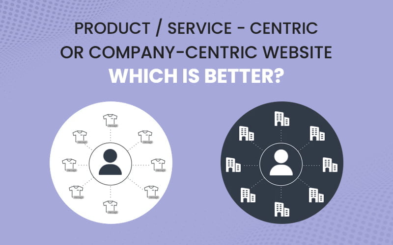 Product/Service-Centric Or Company-Centric Website – Which Is Better?